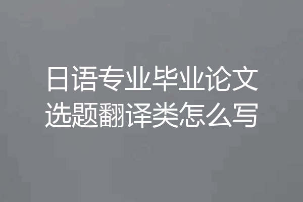 日语专业毕业论文选题翻译类怎么写
