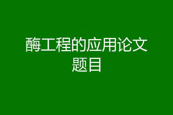 酶工程的应用论文题目