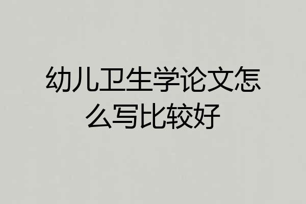幼儿卫生学论文怎么写比较好