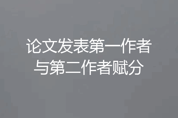 论文发表第一作者与第二作者赋分