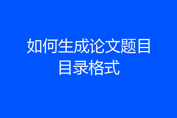 如何生成论文题目目录格式