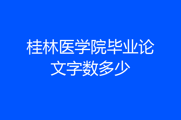 桂林医学院毕业论文字数多少