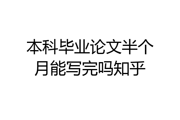 本科毕业论文半个月能写完吗知乎