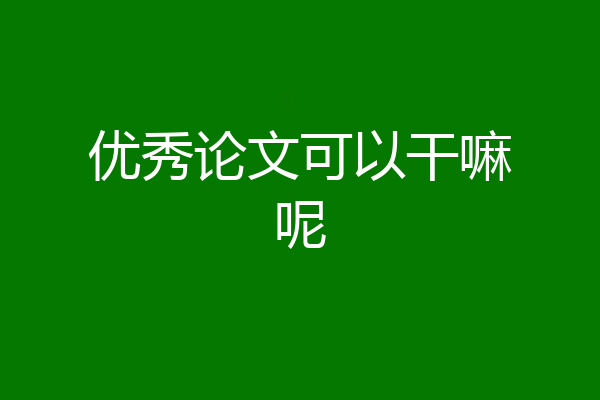 优秀论文可以干嘛呢