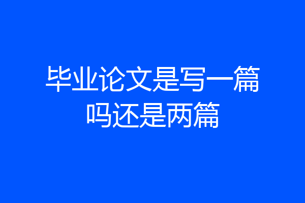 毕业论文是写一篇吗还是两篇