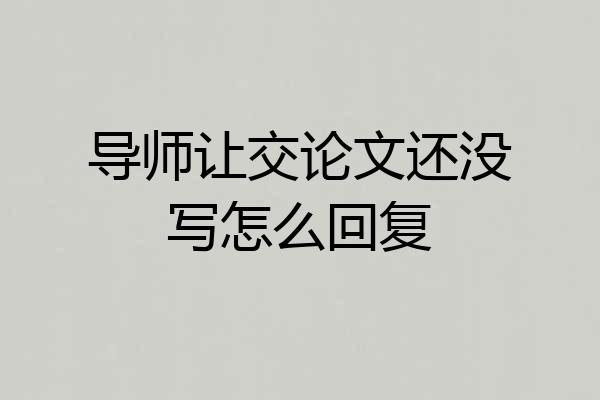 导师让交论文还没写怎么回复