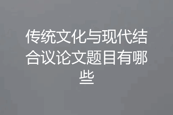 传统文化与现代结合议论文题目有哪些