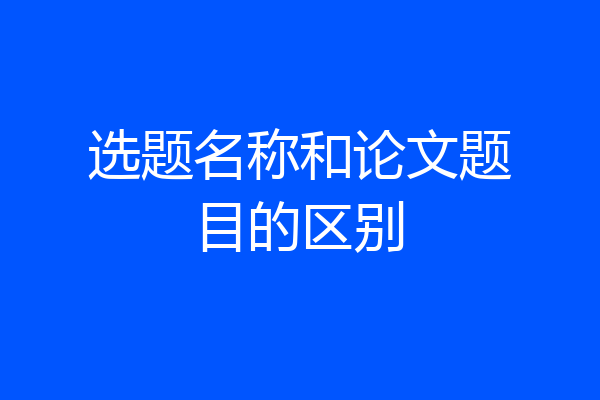 选题名称和论文题目的区别