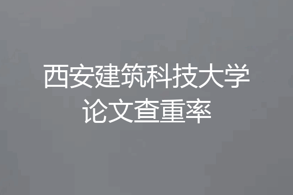 西安建筑科技大学论文查重率