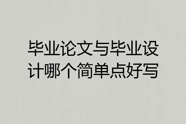 毕业论文与毕业设计哪个简单点好写