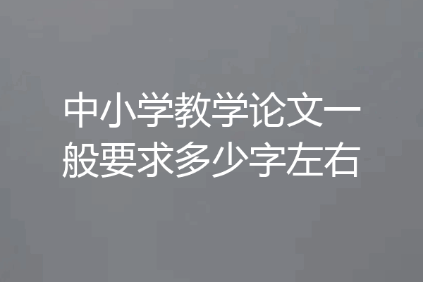 中小学教学论文一般要求多少字左右