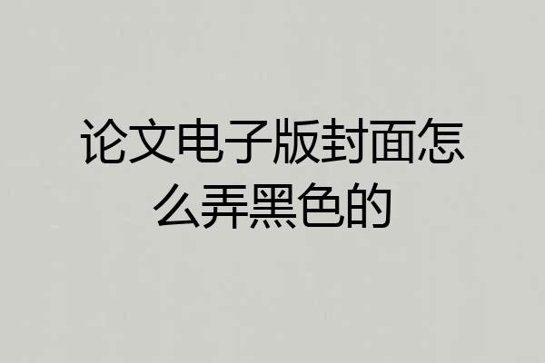 论文电子版封面怎么弄黑色的
