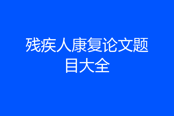 残疾人康复论文题目大全