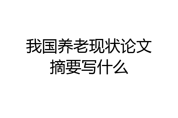 我国养老现状论文摘要写什么