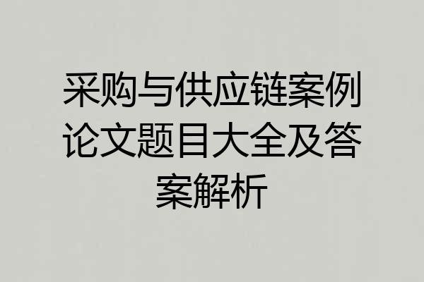 采购与供应链案例论文题目大全及答案解析