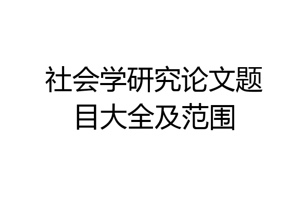 社会学研究论文题目大全及范围