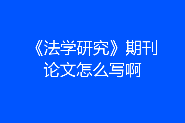 《法学研究》期刊论文怎么写啊