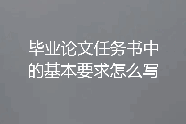 毕业论文任务书中的基本要求怎么写