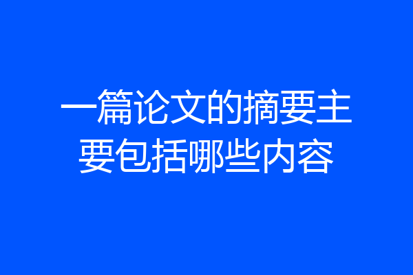 一篇论文的摘要主要包括哪些内容