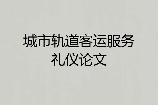 城市轨道客运服务礼仪论文