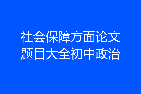 社会保障方面论文题目大全初中政治