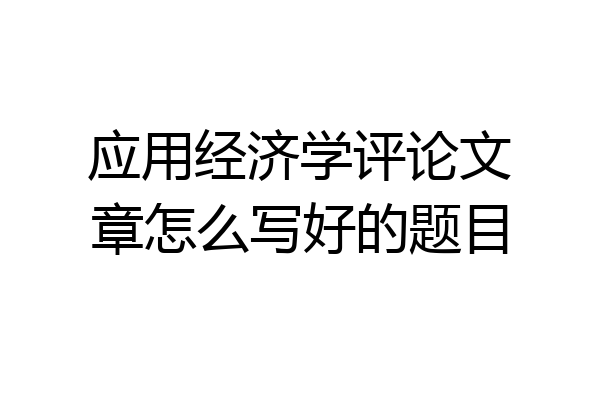 应用经济学评论文章怎么写好的题目