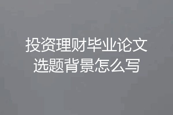 投资理财毕业论文选题背景怎么写
