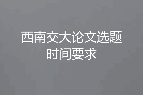 西南交大论文选题时间要求