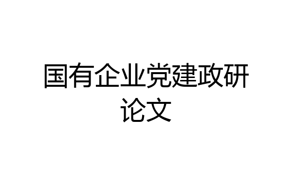 国有企业党建政研论文