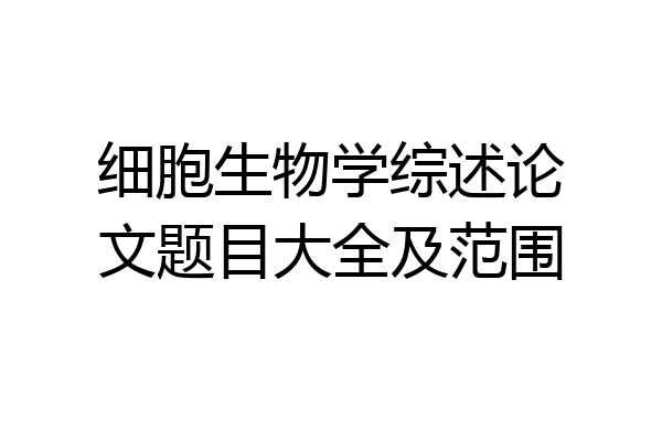 细胞生物学综述论文题目大全及范围