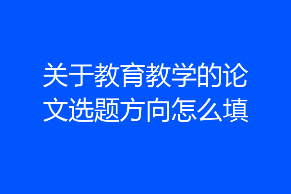 关于教育教学的论文选题方向怎么填