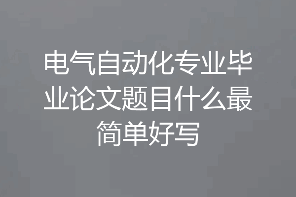 电气自动化专业毕业论文题目什么最简单好写
