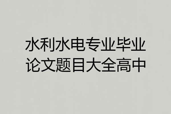 水利水电专业毕业论文题目大全高中