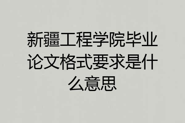 新疆工程学院毕业论文格式要求是什么意思