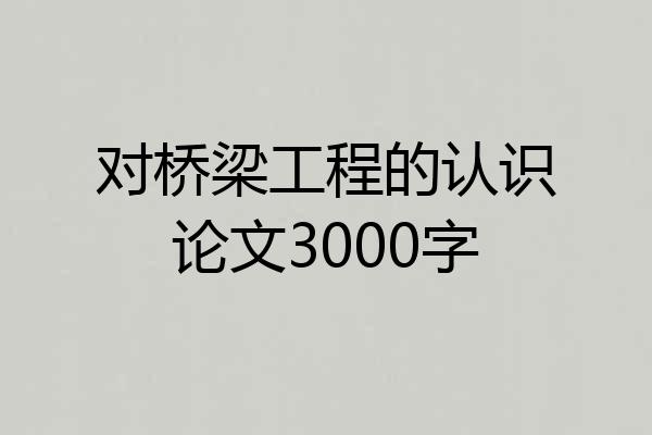对桥梁工程的认识论文3000字