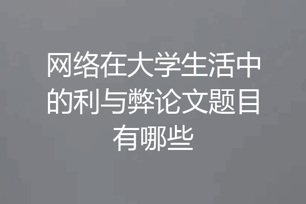 网络在大学生活中的利与弊论文题目有哪些
