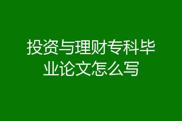 投资与理财专科毕业论文怎么写