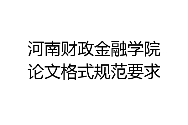 河南财政金融学院论文格式规范要求