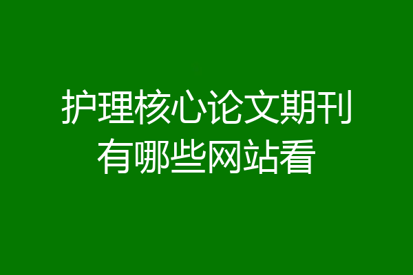 护理核心论文期刊有哪些网站看