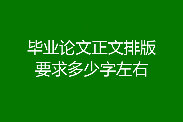 毕业论文正文排版要求多少字左右