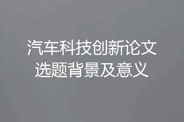 汽车科技创新论文选题背景及意义
