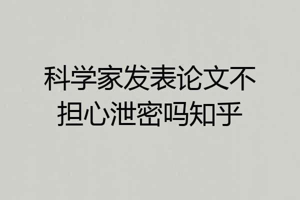 科学家发表论文不担心泄密吗知乎