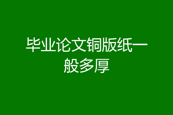 毕业论文铜版纸一般多厚