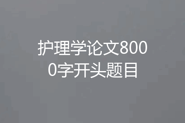 护理学论文8000字开头题目