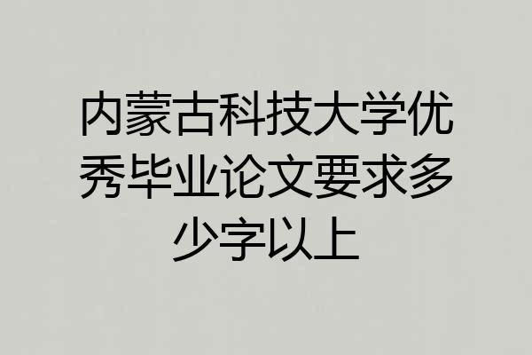 内蒙古科技大学优秀毕业论文要求多少字以上