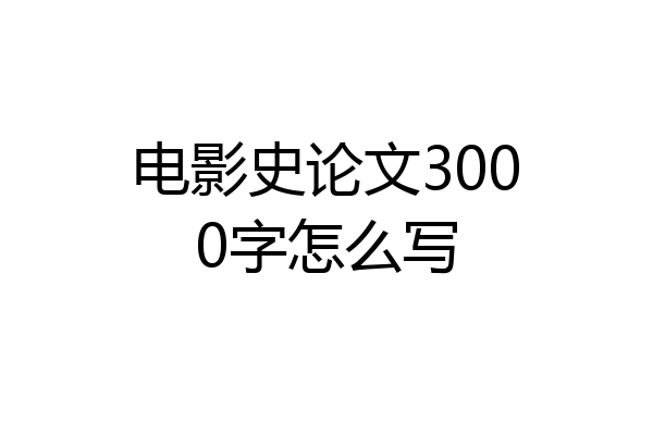 电影史论文3000字怎么写