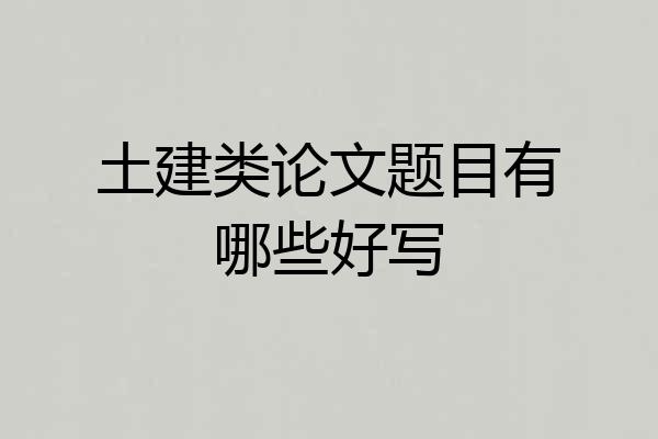土建类论文题目有哪些好写