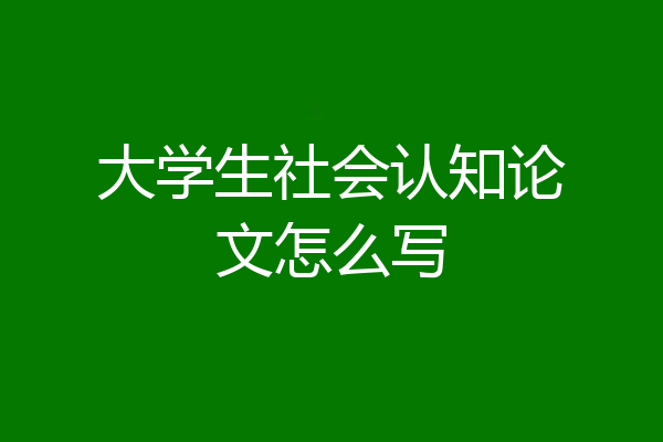 大学生社会认知论文怎么写