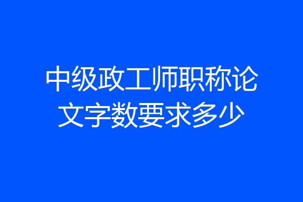 中级政工师职称论文字数要求多少