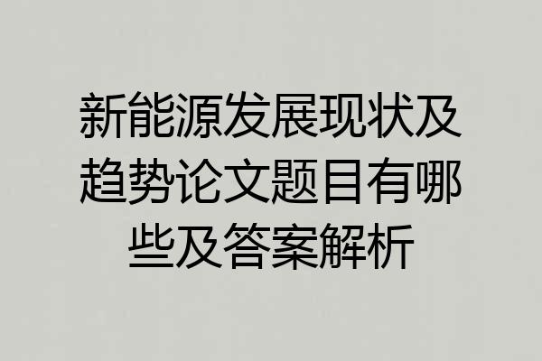 新能源发展现状及趋势论文题目有哪些及答案解析